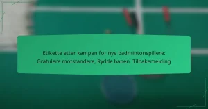 Etikette etter kampen for nye badmintonspillere: Gratulere motstandere, Rydde banen, Tilbakemelding