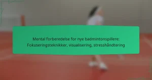 Mental forberedelse for nye badmintonspillere: Fokuseringsteknikker, visualisering, stresshåndtering