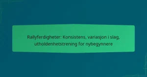 Rallyferdigheter: Konsistens, variasjon i slag, utholdenhetstrening for nybegynnere