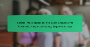 Sosiale interaksjoner for nye badmintonspillere: Få venner, Nettverksbygging, Bygge fellesskap