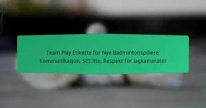 Team Play Etikette for Nye Badmintonspillere: Kommunikasjon, Støtte, Respekt for lagkamerater