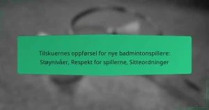 Tilskuernes oppførsel for nye badmintonspillere: Støynivåer, Respekt for spillerne, Sitteordninger