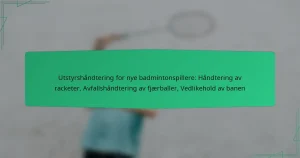 Utstyrshåndtering for nye badmintonspillere: Håndtering av racketer, Avfallshåndtering av fjærballer, Vedlikehold av banen