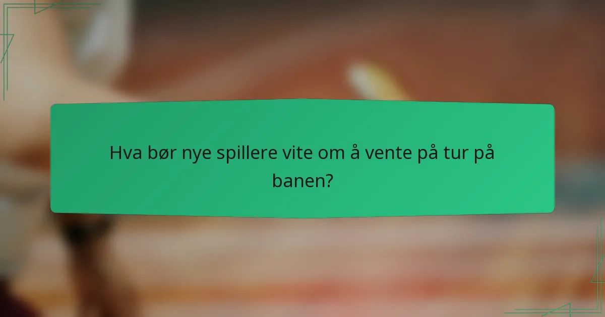 Hva bør nye spillere vite om å vente på tur på banen?