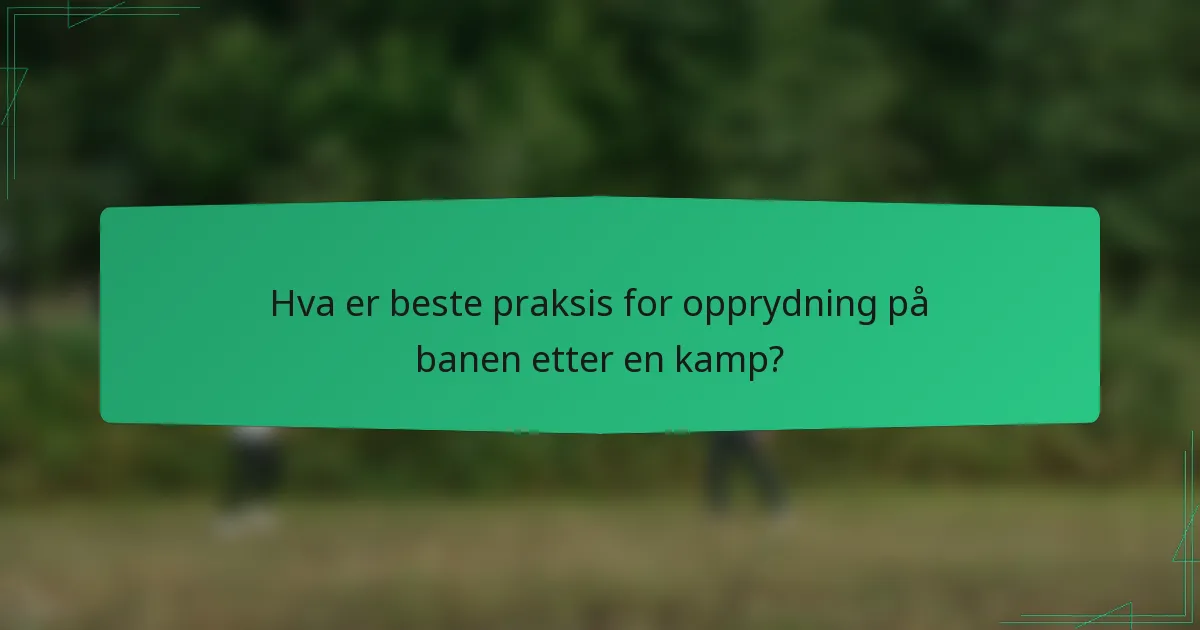 Hva er beste praksis for opprydning på banen etter en kamp?