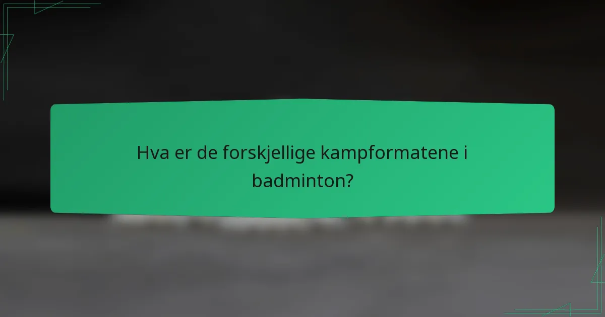 Hva er de forskjellige kampformatene i badminton?