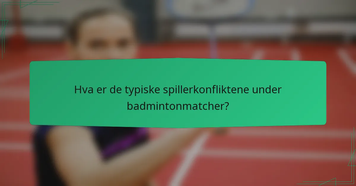 Hva er de typiske spillerkonfliktene under badmintonmatcher?