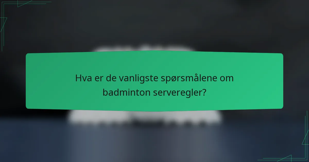 Hva er de vanligste spørsmålene om badminton serveregler?