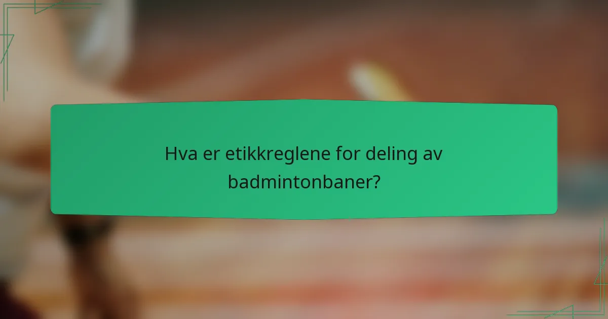 Hva er etikkreglene for deling av badmintonbaner?
