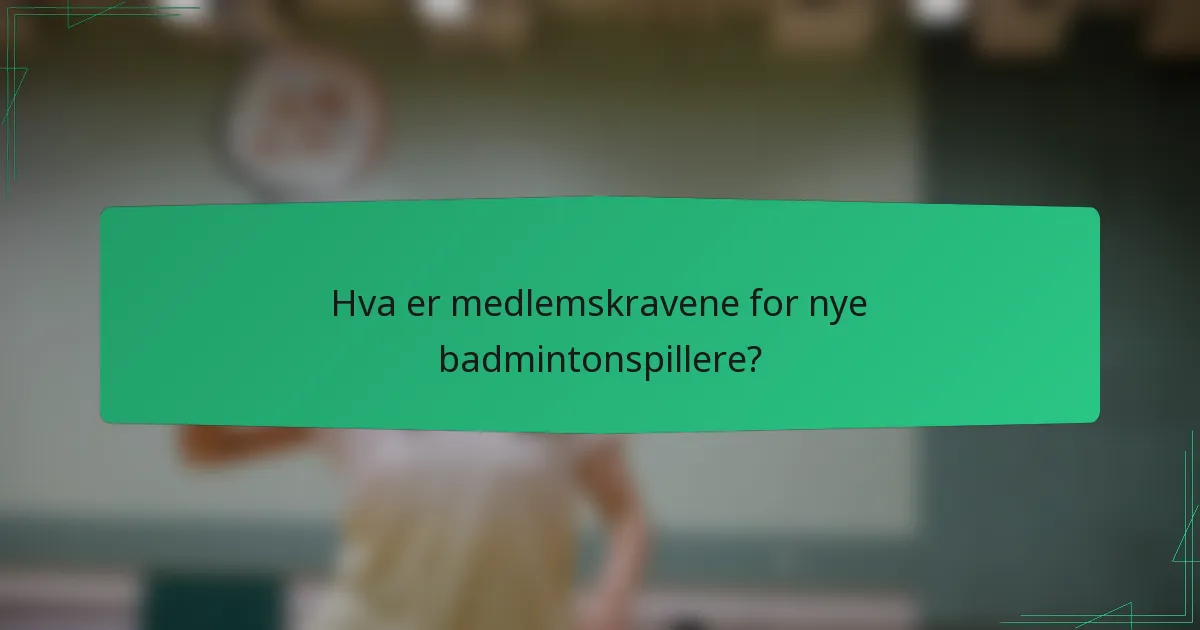 Hva er medlemskravene for nye badmintonspillere?