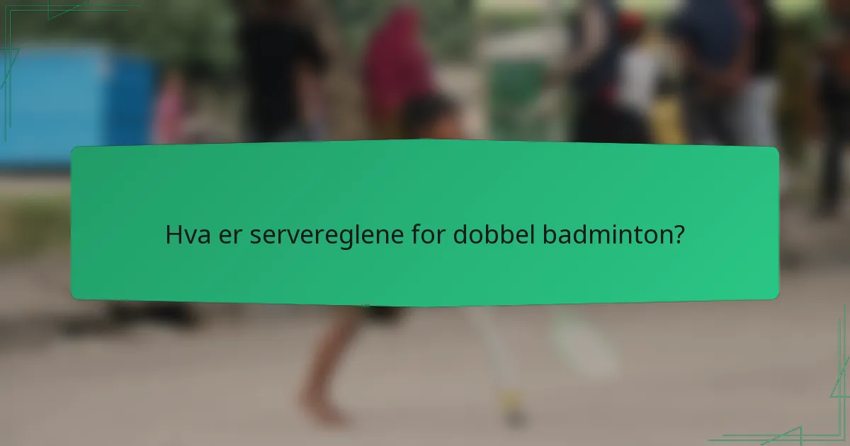 Hva er servereglene for dobbel badminton?