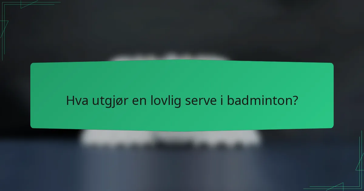 Hva utgjør en lovlig serve i badminton?