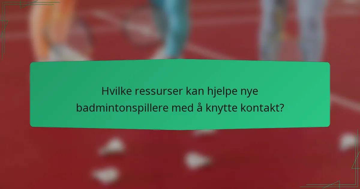 Hvilke ressurser kan hjelpe nye badmintonspillere med å knytte kontakt?