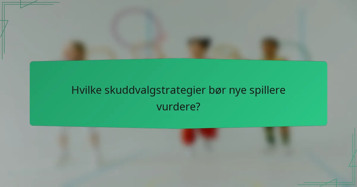 Hvilke skuddvalgstrategier bør nye spillere vurdere?