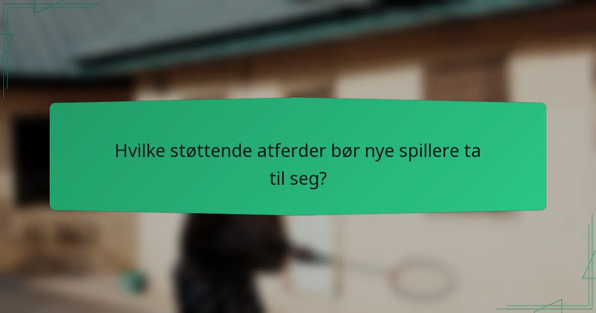 Hvilke støttende atferder bør nye spillere ta til seg?