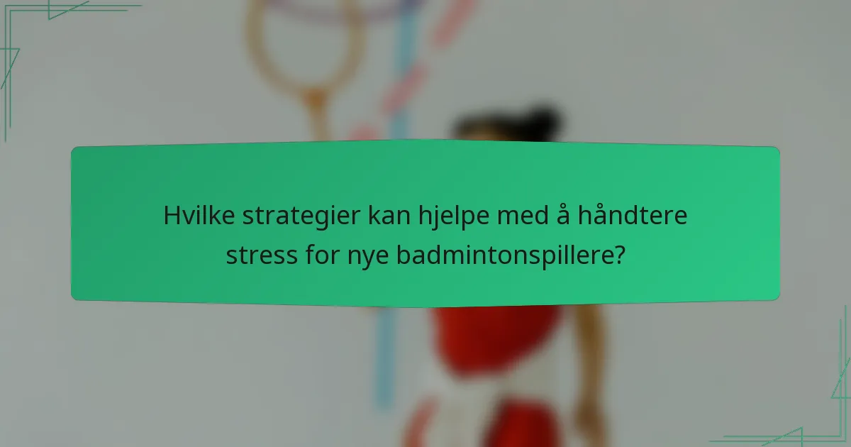 Hvilke strategier kan hjelpe med å håndtere stress for nye badmintonspillere?