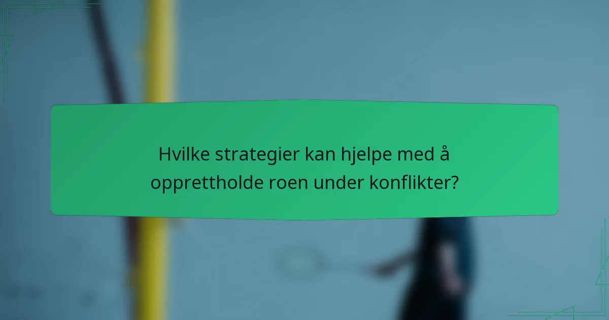 Hvilke strategier kan hjelpe med å opprettholde roen under konflikter?