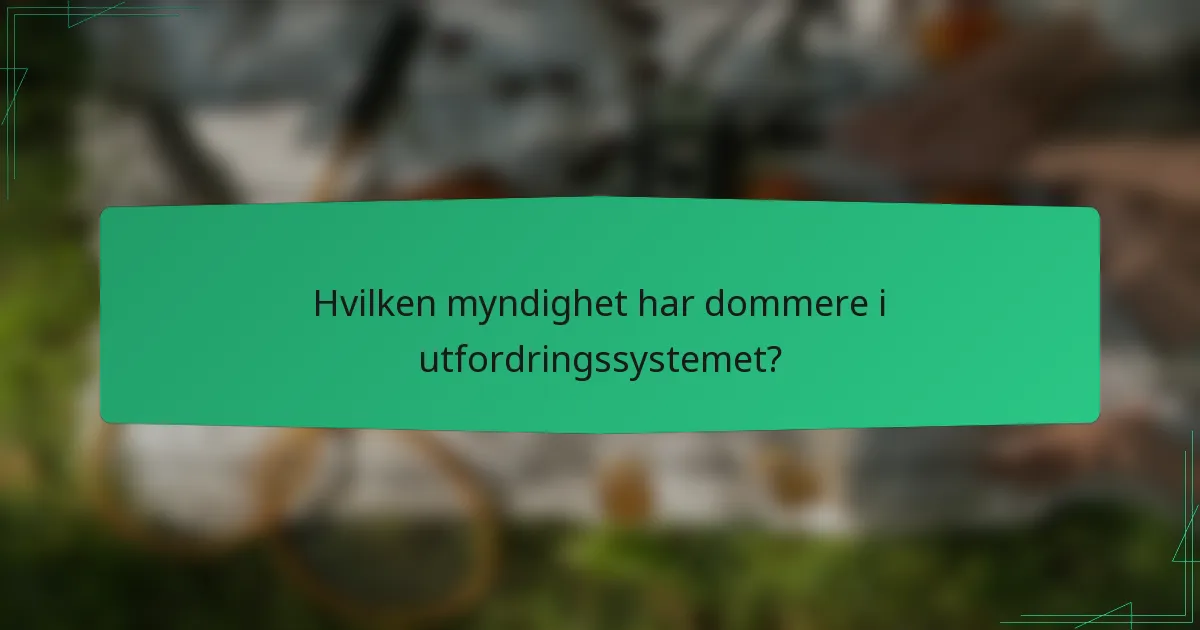 Hvilken myndighet har dommere i utfordringssystemet?