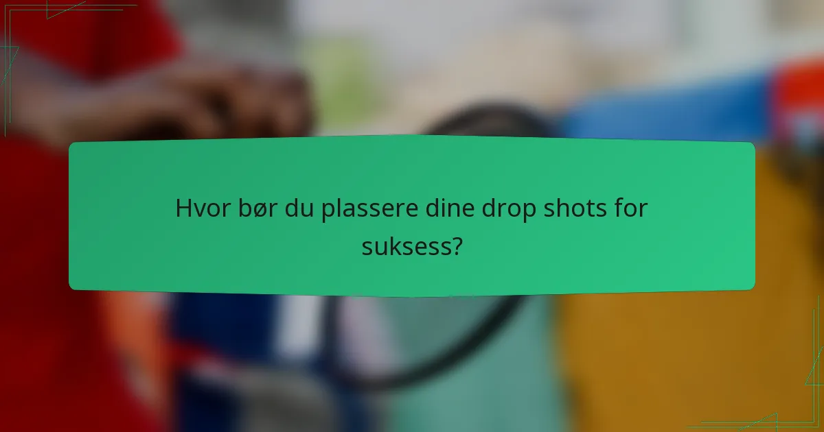 Hvor bør du plassere dine drop shots for suksess?
