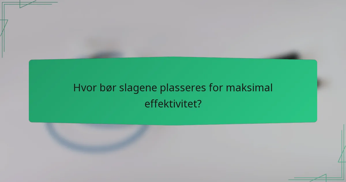 Hvor bør slagene plasseres for maksimal effektivitet?