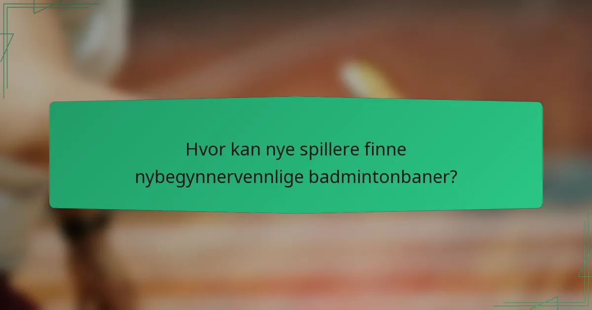 Hvor kan nye spillere finne nybegynnervennlige badmintonbaner?