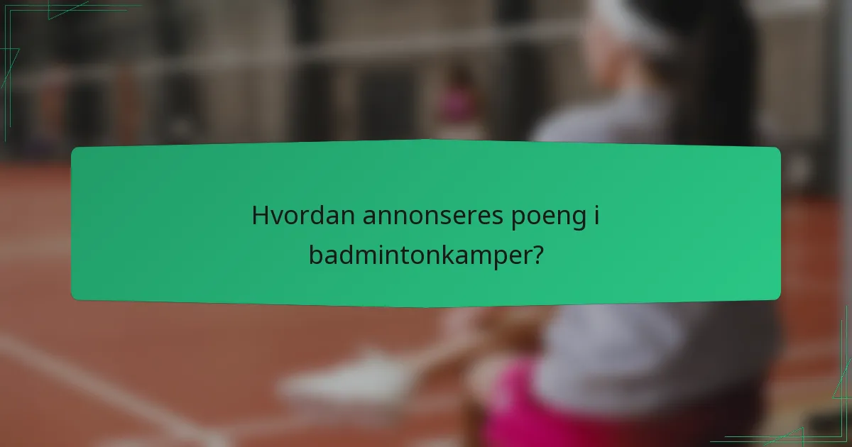 Hvordan annonseres poeng i badmintonkamper?