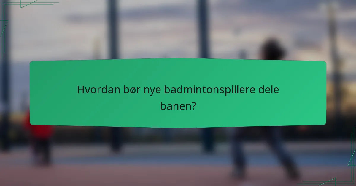 Hvordan bør nye badmintonspillere dele banen?