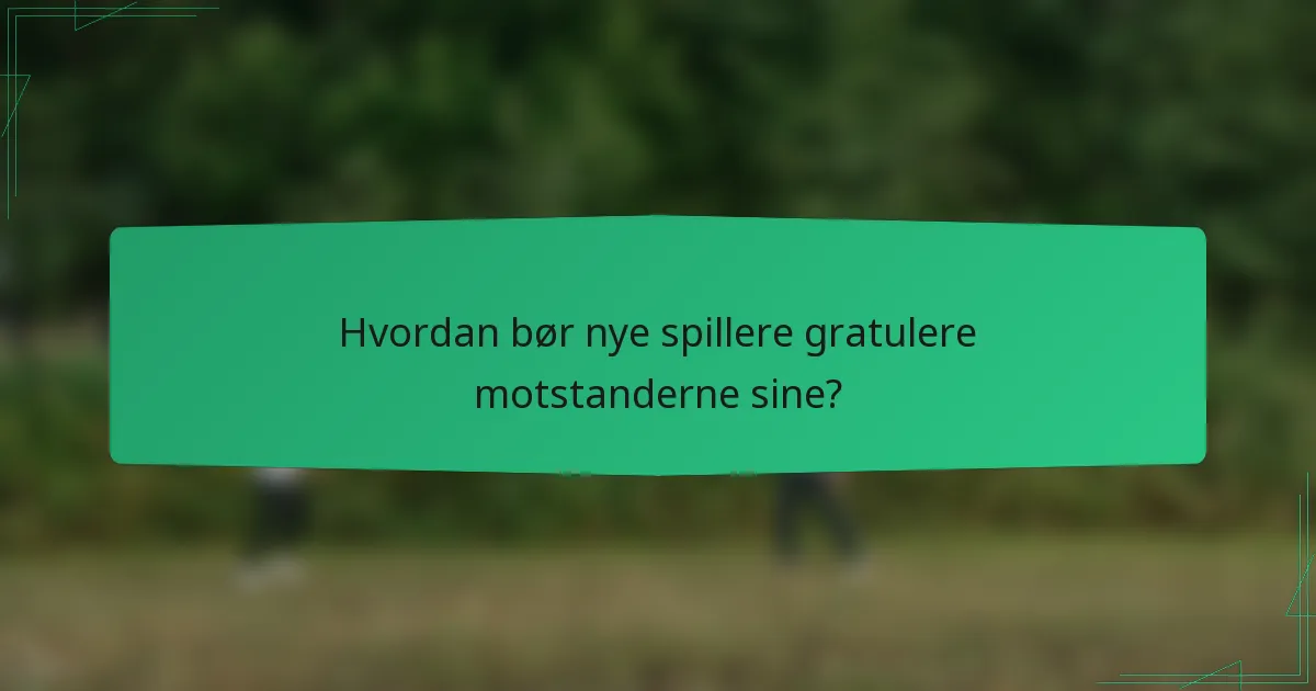 Hvordan bør nye spillere gratulere motstanderne sine?