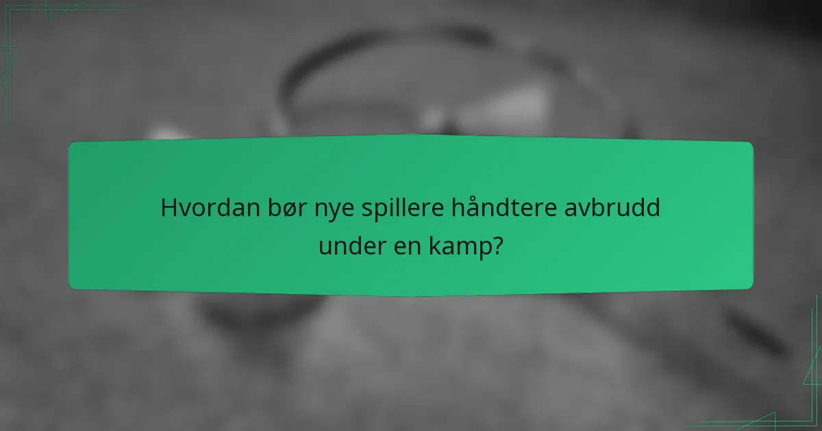 Hvordan bør nye spillere håndtere avbrudd under en kamp?