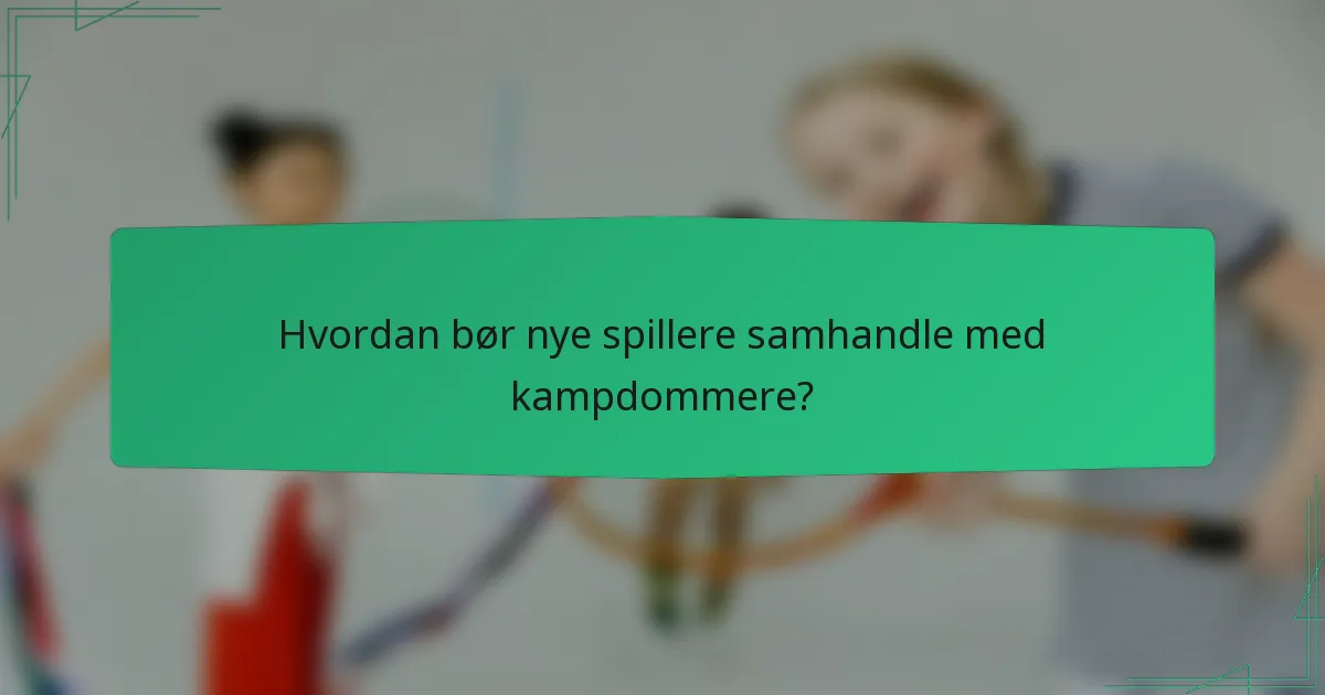 Hvordan bør nye spillere samhandle med kampdommere?