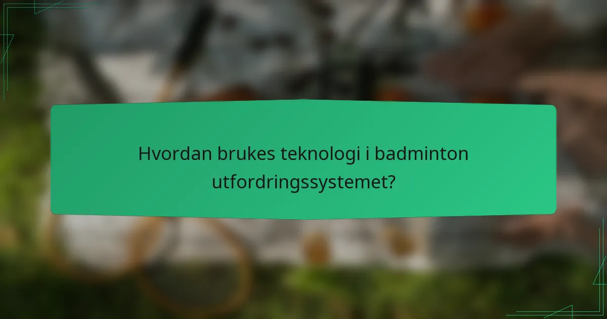 Hvordan brukes teknologi i badminton utfordringssystemet?