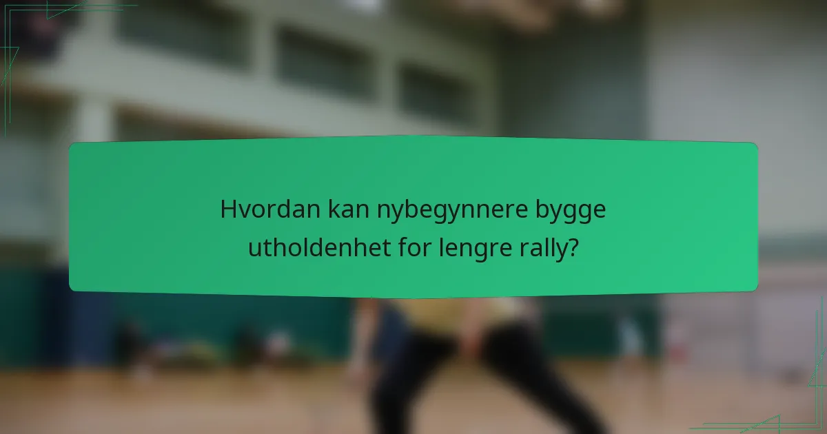 Hvordan kan nybegynnere bygge utholdenhet for lengre rally?