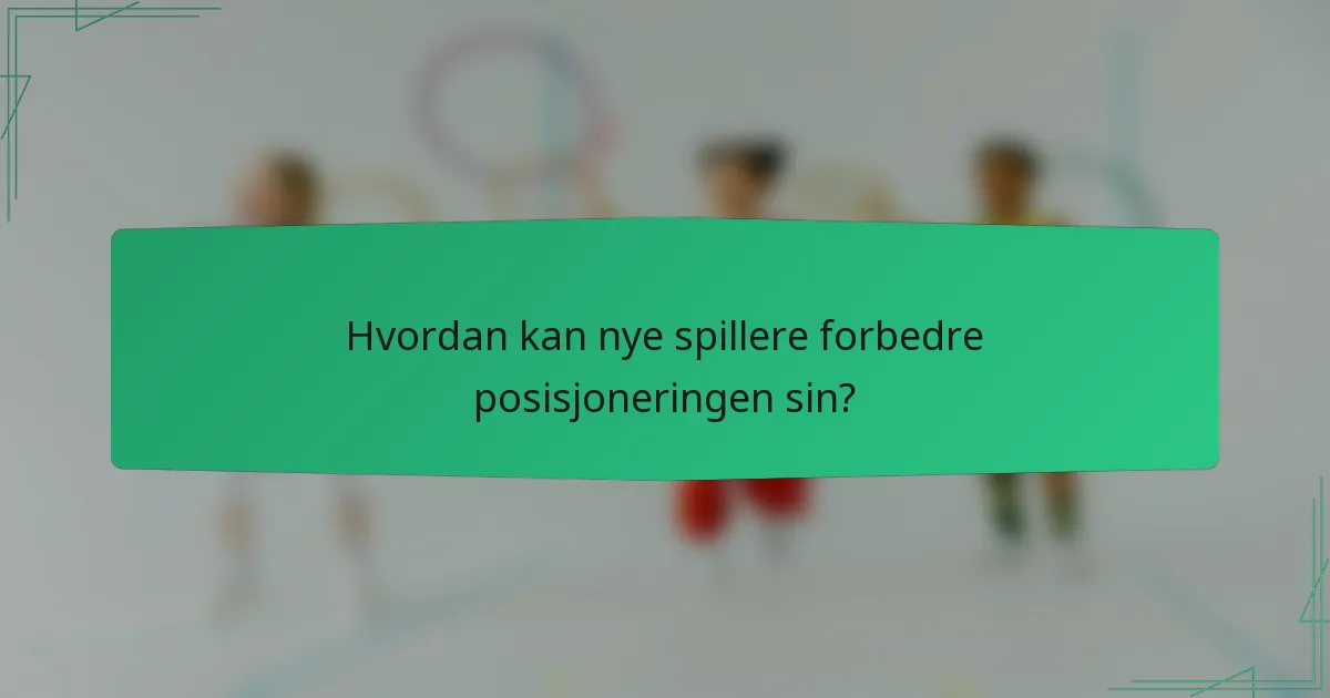 Hvordan kan nye spillere forbedre posisjoneringen sin?