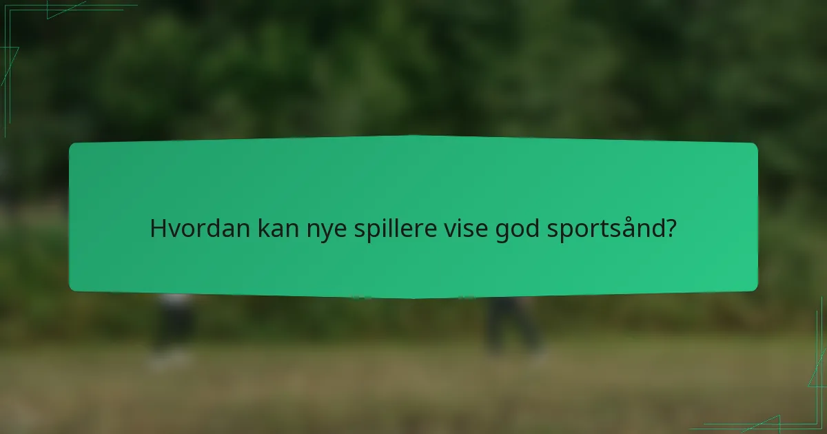 Hvordan kan nye spillere vise god sportsånd?