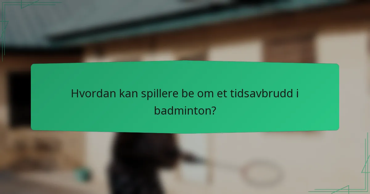 Hvordan kan spillere be om et tidsavbrudd i badminton?