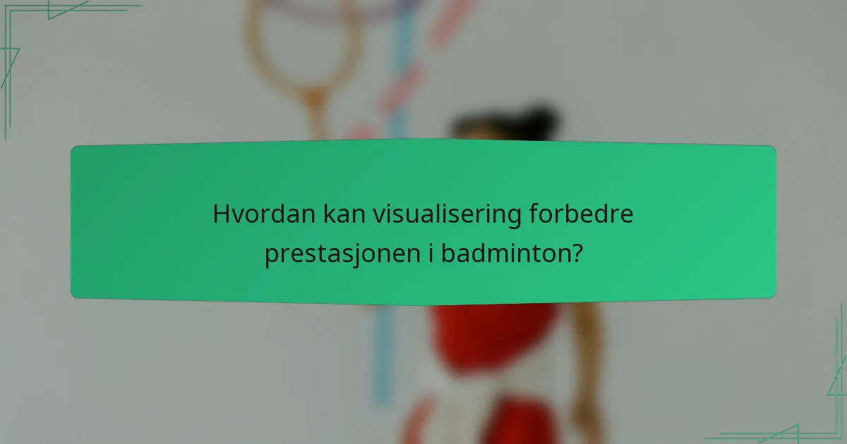 Hvordan kan visualisering forbedre prestasjonen i badminton?