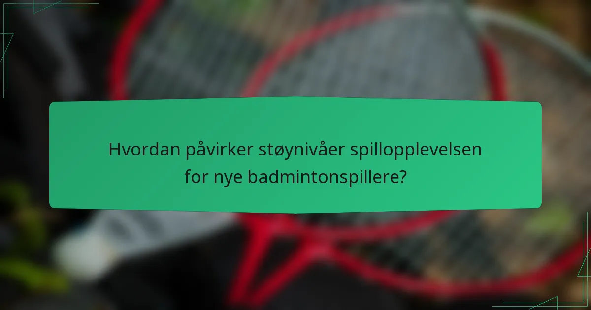 Hvordan påvirker støynivåer spillopplevelsen for nye badmintonspillere?