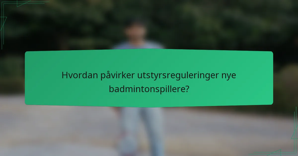 Hvordan påvirker utstyrsreguleringer nye badmintonspillere?
