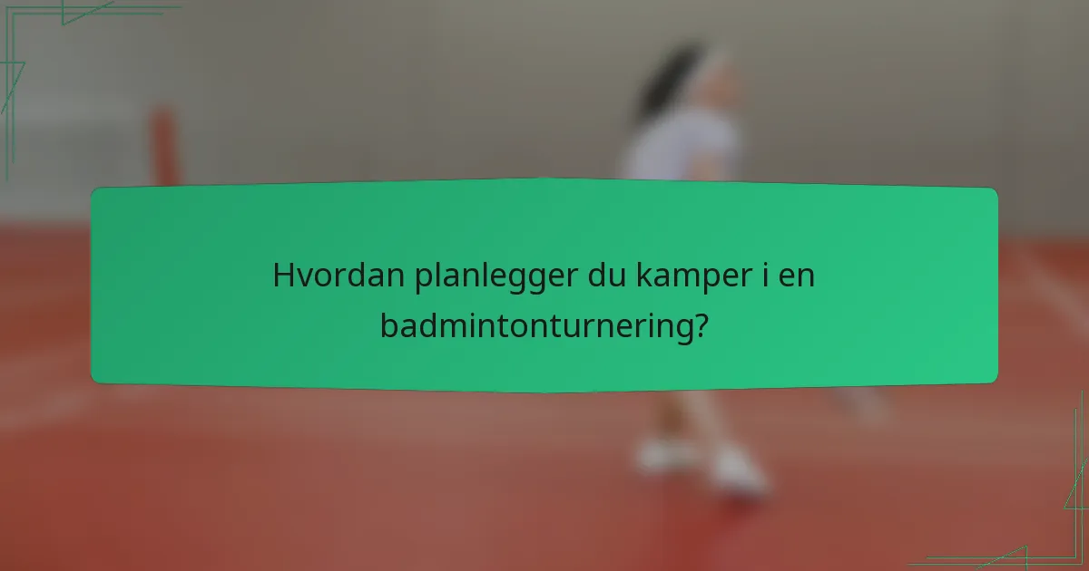 Hvordan planlegger du kamper i en badmintonturnering?