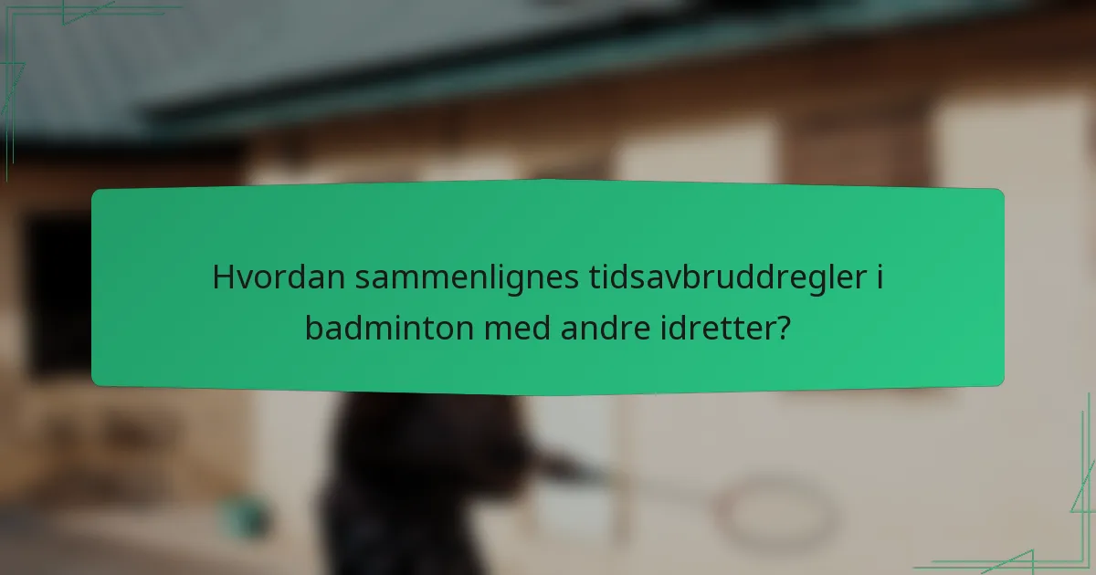Hvordan sammenlignes tidsavbruddregler i badminton med andre idretter?