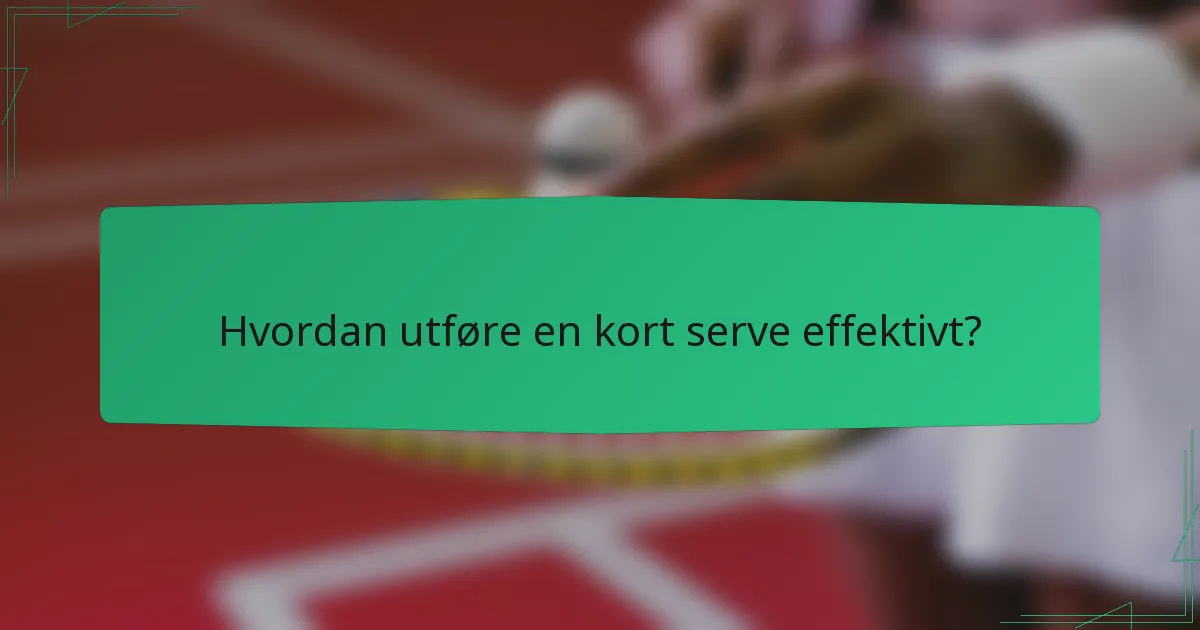 Hvordan utføre en kort serve effektivt?